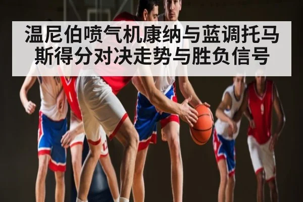 温尼伯喷气机康纳与蓝调托马斯得分对决走势与胜负信号