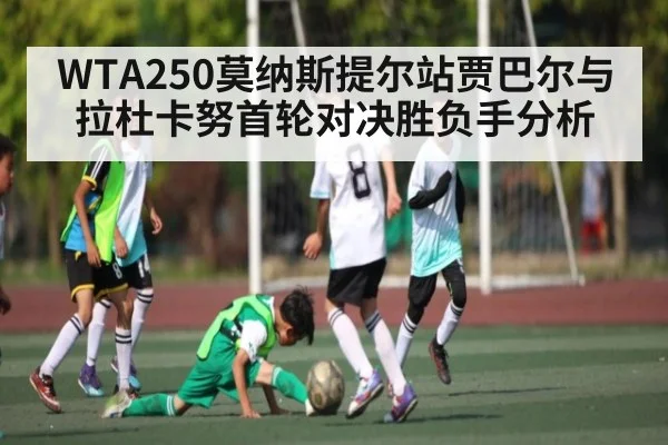 WTA250莫纳斯提尔站贾巴尔与拉杜卡努首轮对决胜负手分析 | kaiyun