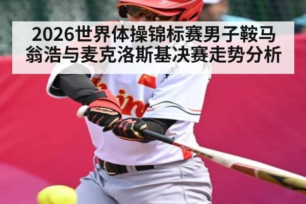 2026世界体操锦标赛男子鞍马翁浩与麦克洛斯基决赛走势分析 | kaiyun
